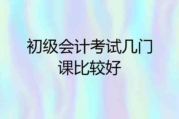 初级会计考试几门课比较好