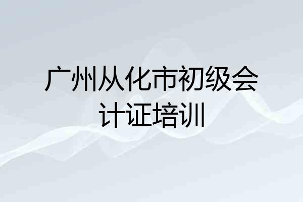 广州从化市初级会计证培训