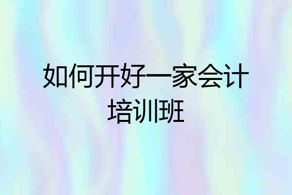 如何开好一家会计培训班