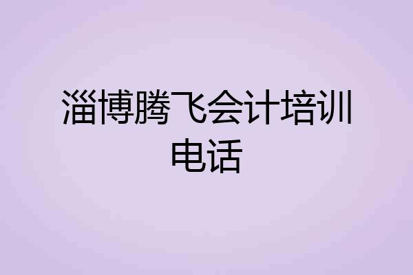 淄博腾飞会计培训电话