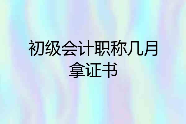 初级会计职称几月拿证书