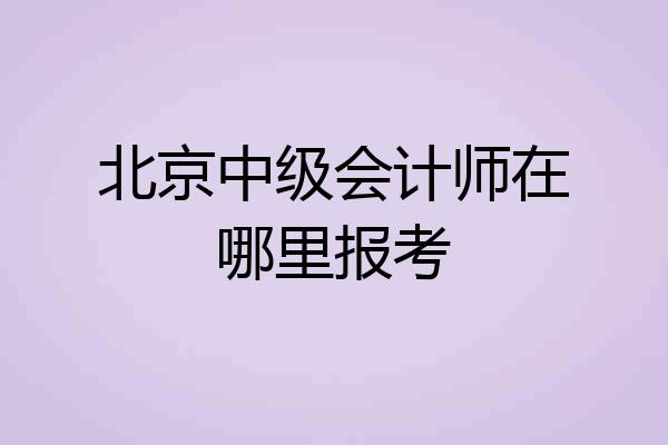 北京中级会计师在哪里报考