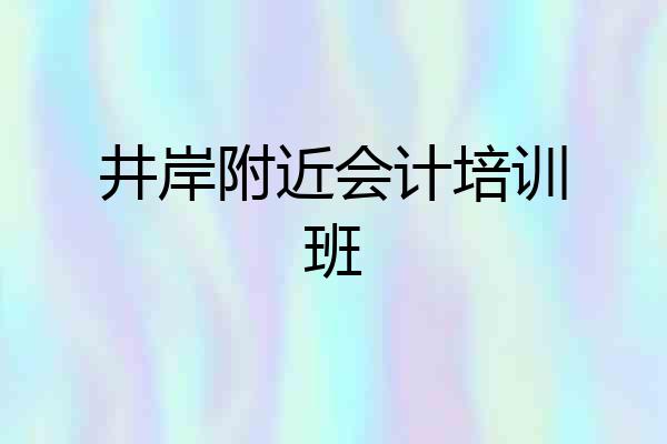 井岸附近会计培训班