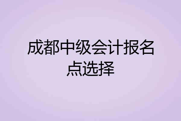 成都中级会计报名点选择