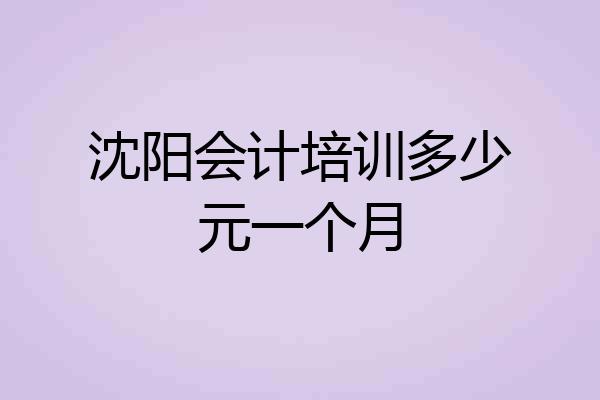 沈阳会计培训多少元一个月