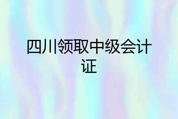 四川领取中级会计证