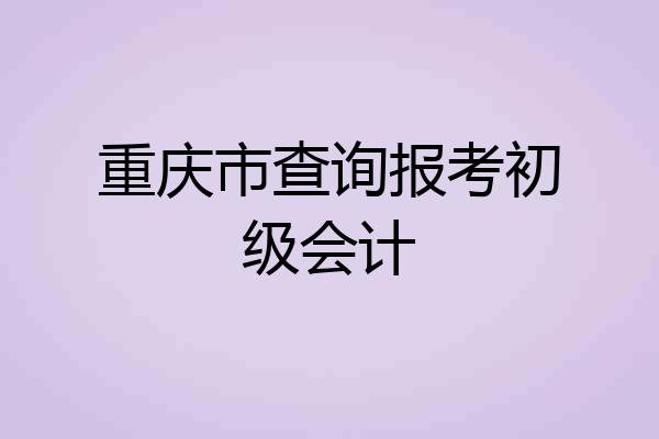 重庆市查询报考初级会计
