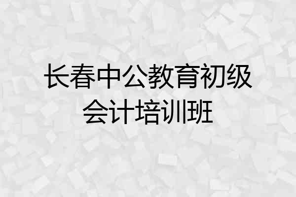 长春中公教育初级会计培训班