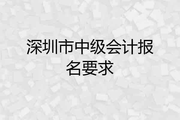深圳市中级会计报名要求