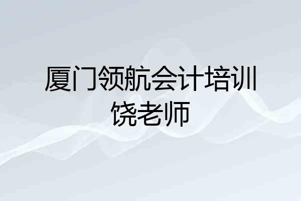 厦门领航会计培训饶老师