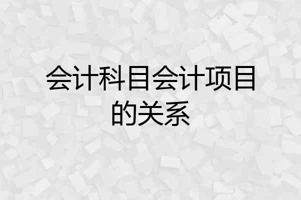 会计科目会计项目的关系