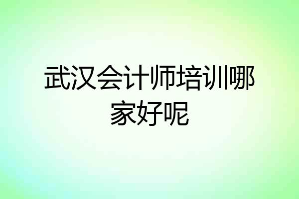 武汉会计师培训哪家好呢