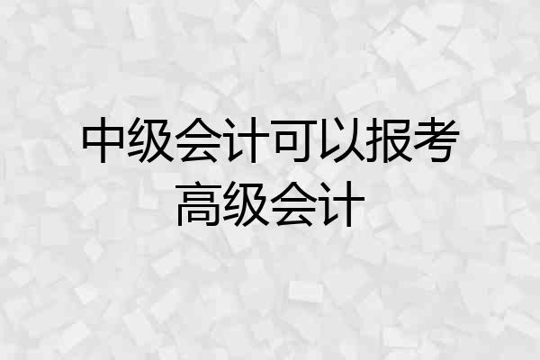 中级会计可以报考高级会计