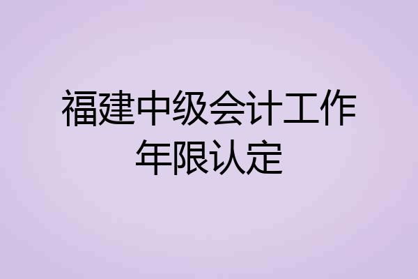 福建中级会计工作年限认定