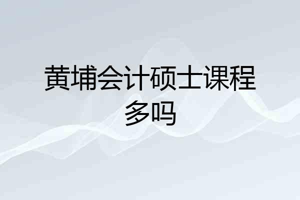 黄埔会计硕士课程多吗