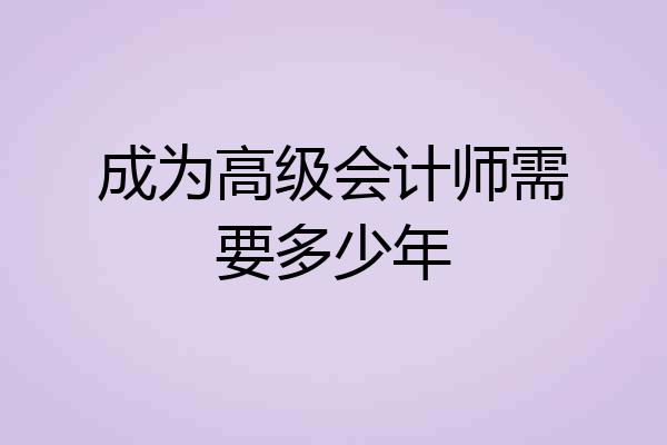 成为高级会计师需要多少年