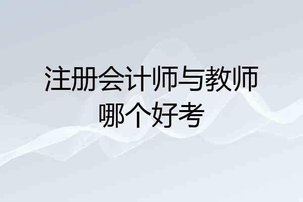 注册会计师与教师哪个好考