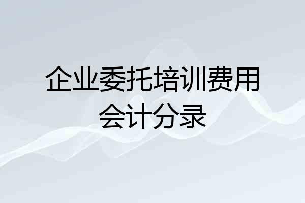 企业委托培训费用会计分录