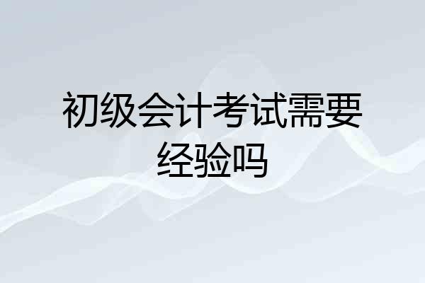 初级会计考试需要经验吗