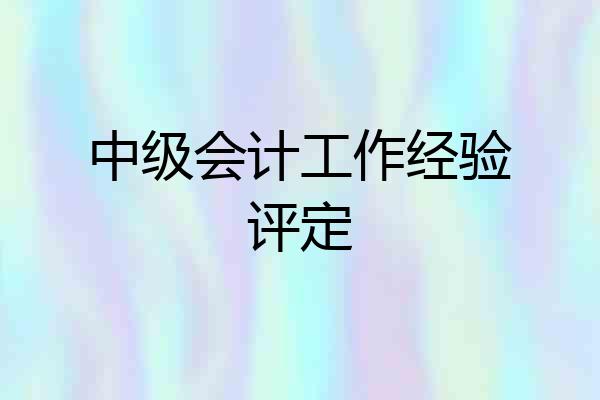 中级会计工作经验评定