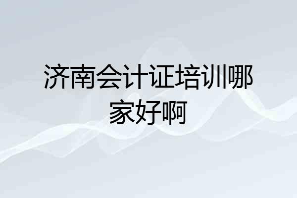 济南会计证培训哪家好啊