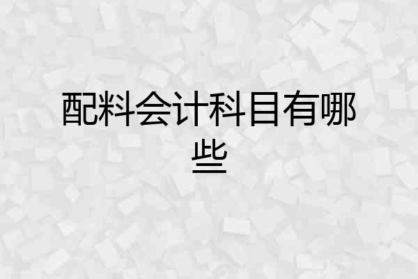 配料会计科目有哪些