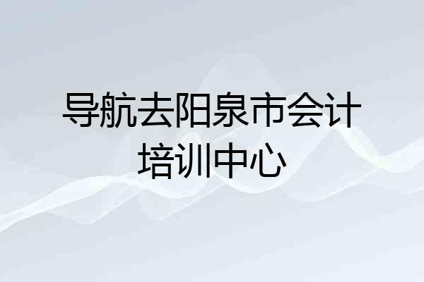 导航去阳泉市会计培训中心