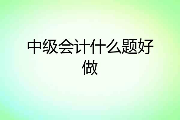中级会计什么题好做