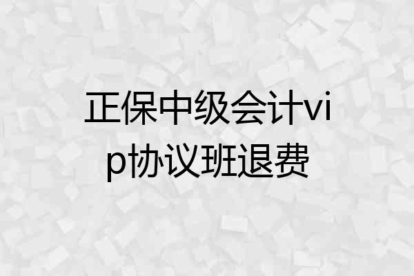 正保中级会计vip协议班退费