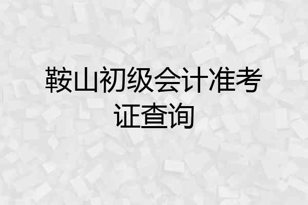 鞍山初级会计准考证查询