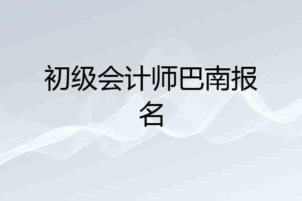 初级会计师巴南报名