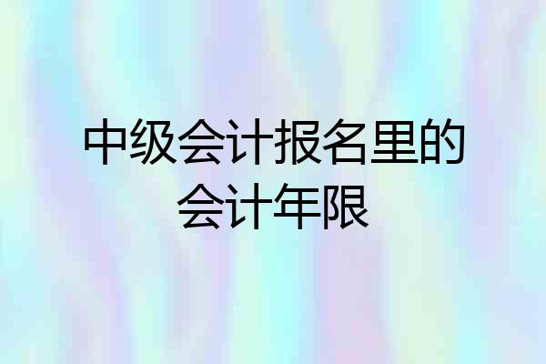 中级会计报名里的会计年限