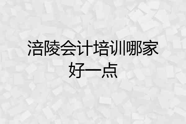 涪陵会计培训哪家好一点