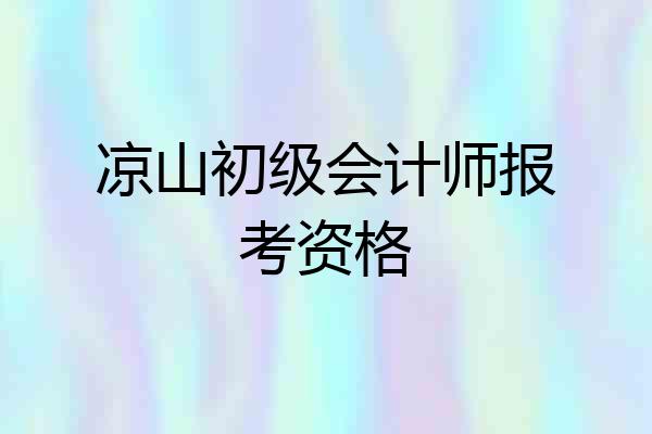 凉山初级会计师报考资格