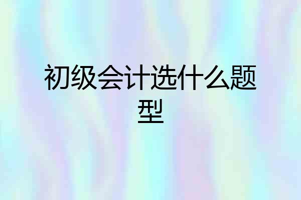 初级会计选什么题型