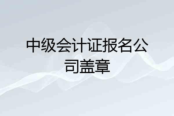 中级会计证报名公司盖章