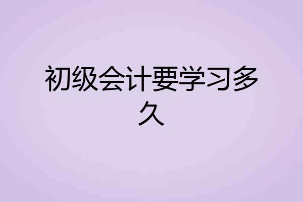 初级会计要学习多久