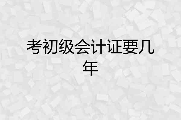 考初级会计证要几年