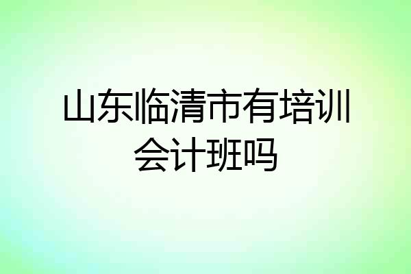 山东临清市有培训会计班吗