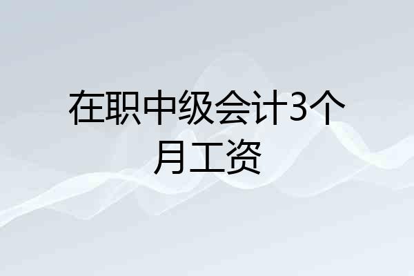 在职中级会计3个月工资