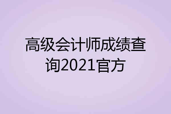 高级会计师成绩查询2021官方