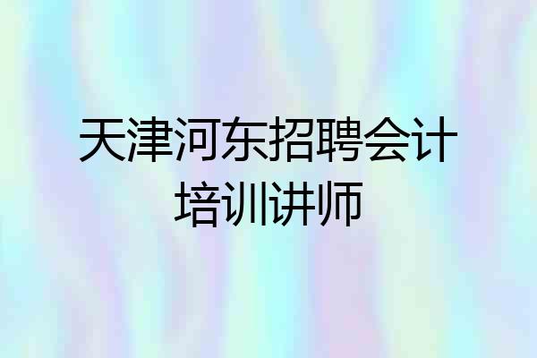 天津河东招聘会计培训讲师