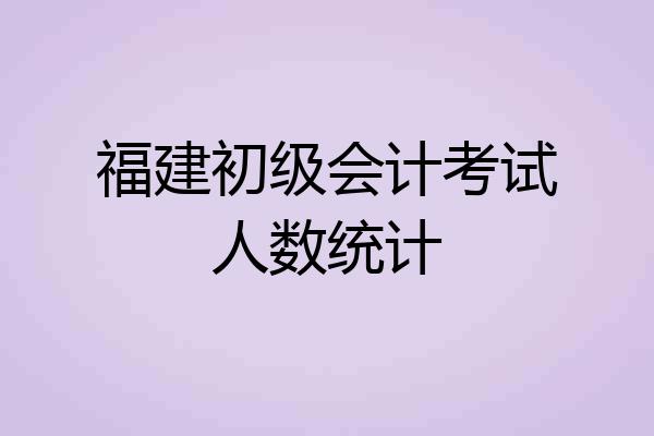 福建初级会计考试人数统计