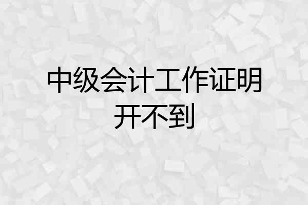 中级会计工作证明开不到