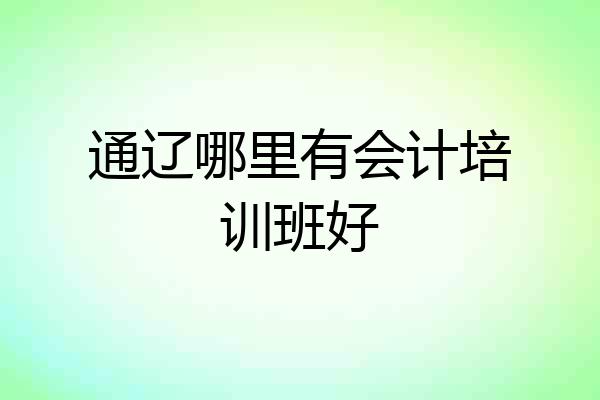 通辽哪里有会计培训班好