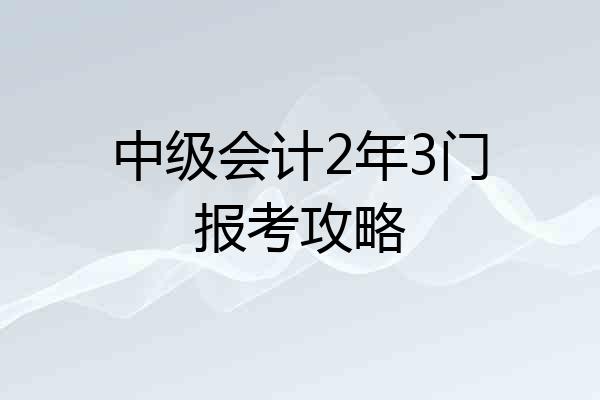 中级会计2年3门报考攻略
