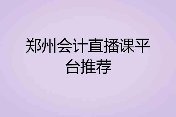 郑州会计直播课平台推荐