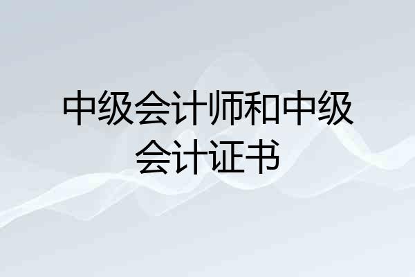 中级会计师和中级会计证书