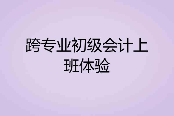 跨专业初级会计上班体验