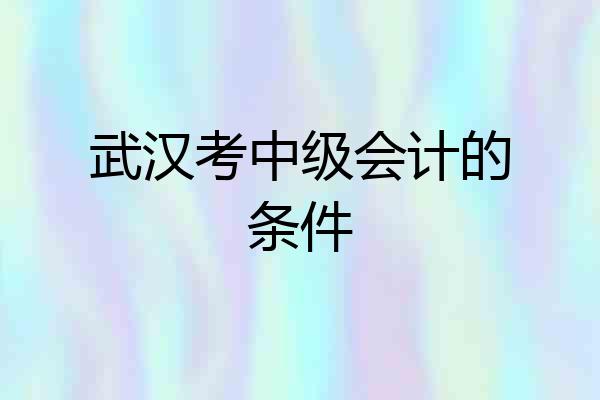 武汉考中级会计的条件
